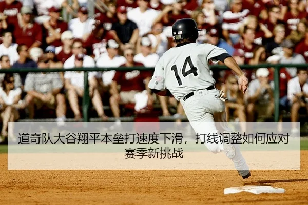 道奇队大谷翔平本垒打速度下滑，打线调整如何应对赛季新挑战