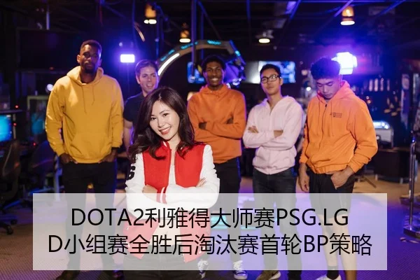 DOTA2利雅得大师赛PSG.LGD小组赛全胜后淘汰赛首轮BP策略