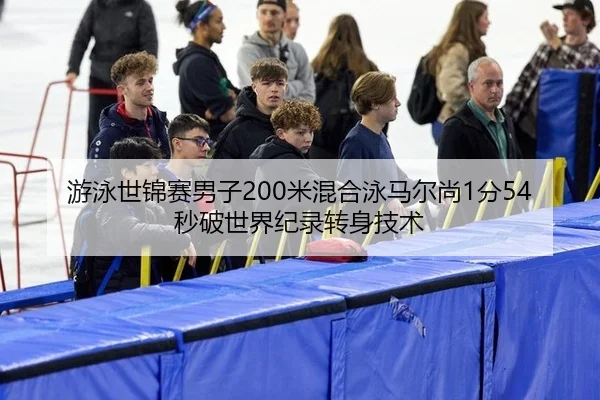 游泳世锦赛男子200米混合泳马尔尚1分54秒破世界纪录转身技术